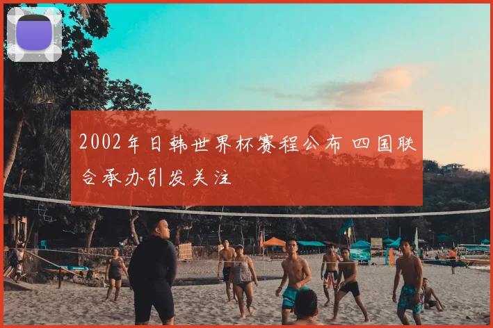 2002年日韩世界杯赛程公布 四国联合承办引发关注