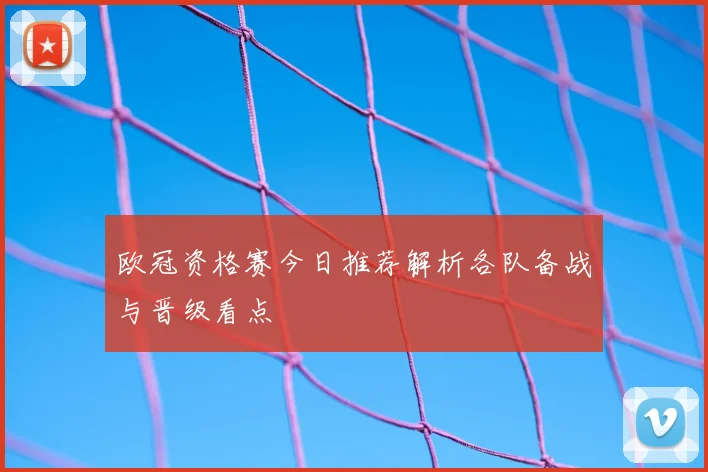 欧冠资格赛今日推荐解析各队备战与晋级看点