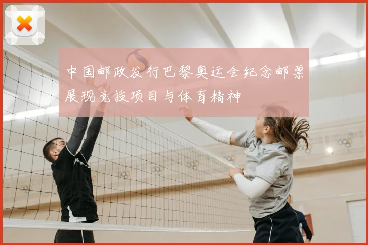 中国邮政发行巴黎奥运会纪念邮票展现竞技项目与体育精神