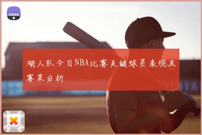 湖人队今日NBA比赛关键球员表现及赛果分析