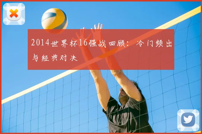 2014世界杯16强战回顾:冷门频出与经典对决