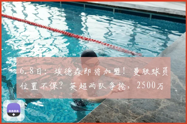 6.8日:埃德森即将加盟!曼联球员位置不保?英超两队争抢,2500万能成交么?_拉什福德_加特_阿森纳