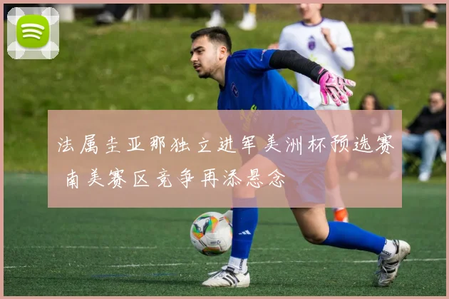 法属圭亚那独立进军美洲杯预选赛 南美赛区竞争再添悬念