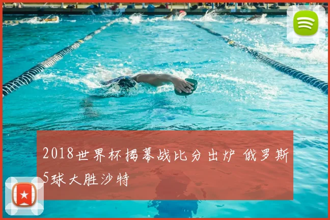 2018世界杯揭幕战比分出炉 俄罗斯5球大胜沙特