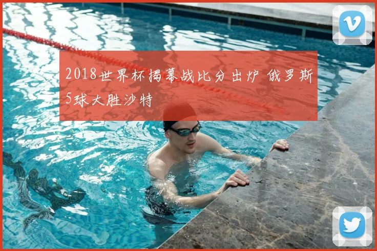 2018世界杯揭幕战比分出炉 俄罗斯5球大胜沙特