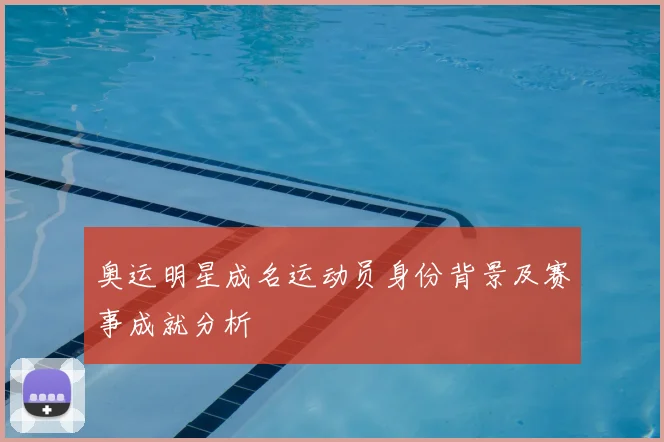 奥运明星成名运动员身份背景及赛事成就分析