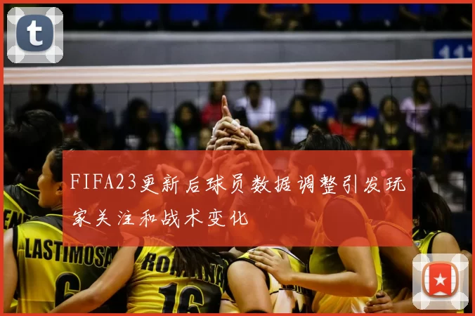 FIFA23更新后球员数据调整引发玩家关注和战术变化