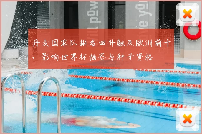 丹麦国家队排名回升触及欧洲前十，影响世界杯抽签与种子资格