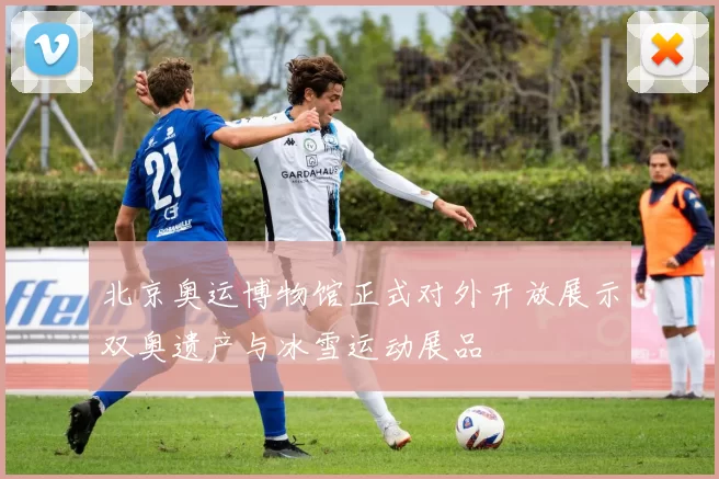 北京奥运博物馆正式对外开放展示双奥遗产与冰雪运动展品