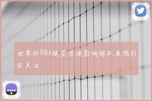 世界杯NBA球星伤退影响球队表现引发关注