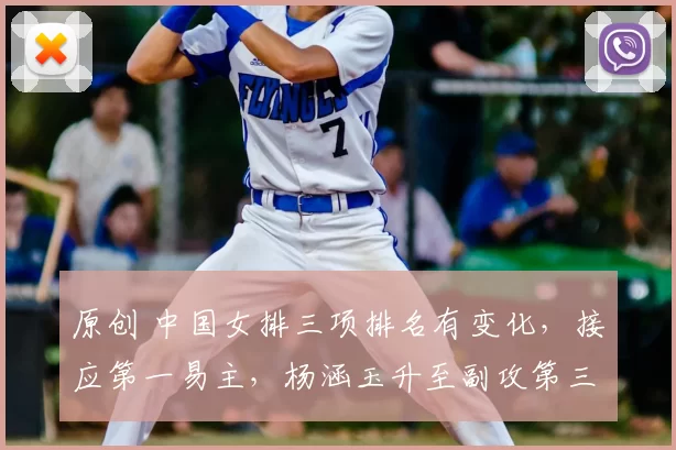 原创 中国女排三项排名有变化，接应第一易主，杨涵玉升至副攻第三位