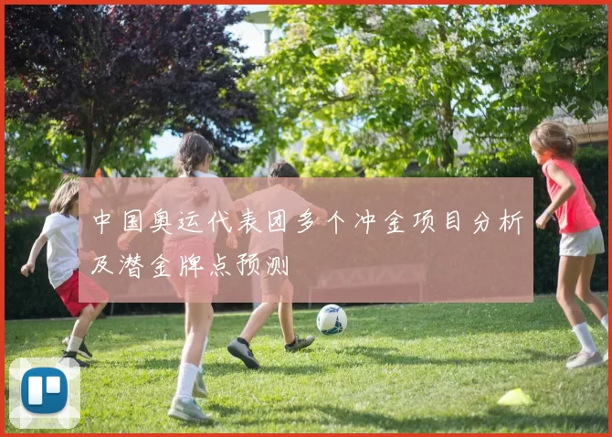 中国奥运代表团多个冲金项目分析及潜金牌点预测