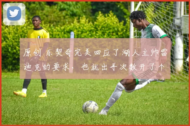 原创 东契奇完美回应了湖人主帅雷迪克的要求，也就出手次数开了个玩笑