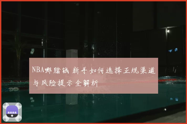 NBA哪赌钱 新手如何选择正规渠道与风险提示全解析