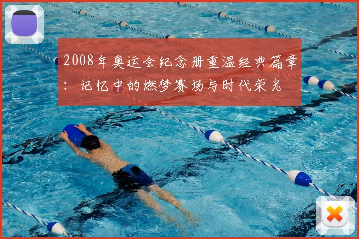 2008年奥运会纪念册重温经典篇章：记忆中的燃梦赛场与时代荣光