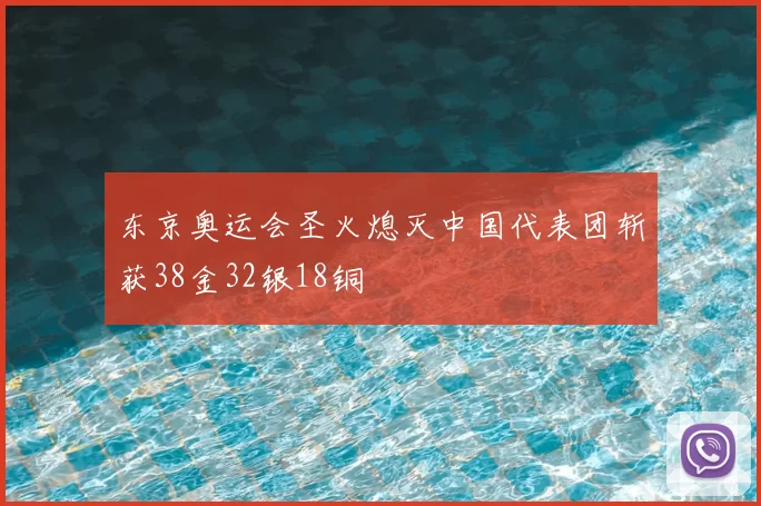 东京奥运会圣火熄灭中国代表团斩获38金32银18铜