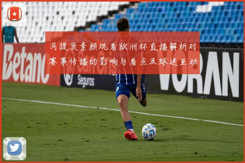冯提莫素颜观看欧洲杯直播解析对赛事传播的影响与看点及球迷互动