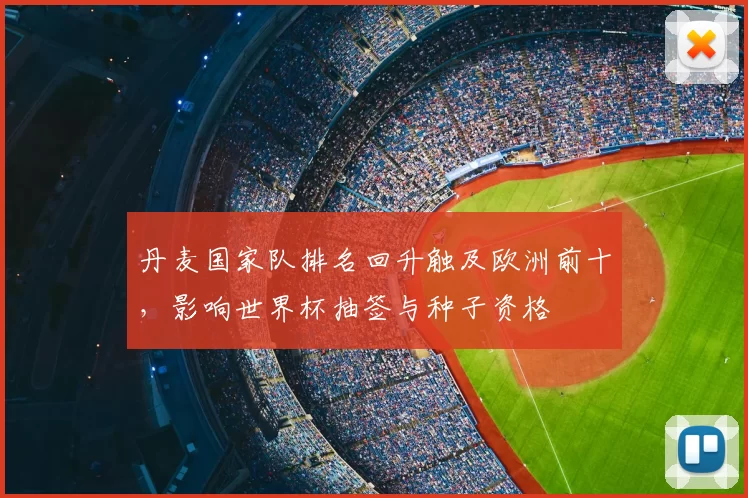 丹麦国家队排名回升触及欧洲前十，影响世界杯抽签与种子资格