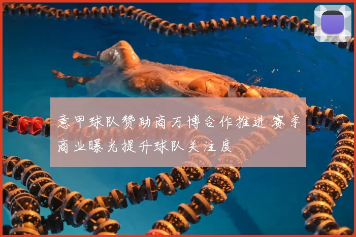 意甲球队赞助商万博合作推进 赛季商业曝光提升球队关注度