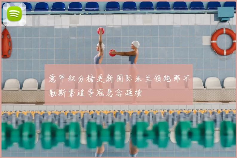 意甲积分榜更新国际米兰领跑那不勒斯紧追争冠悬念延续