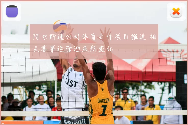 阿尔斯通公司体育合作项目推进 相关赛事运营迎来新变化