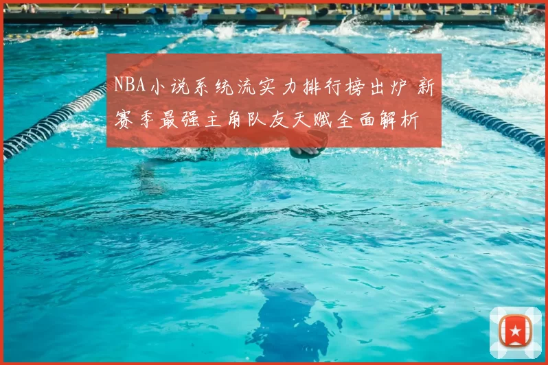 NBA小说系统流实力排行榜出炉 新赛季最强主角队友天赋全面解析