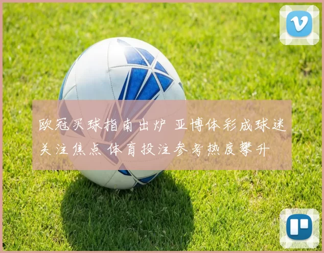 欧冠买球指南出炉 亚博体彩成球迷关注焦点 体育投注参考热度攀升