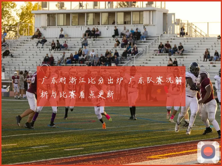 广东对浙江比分出炉 广东队赛况解析与比赛看点更新