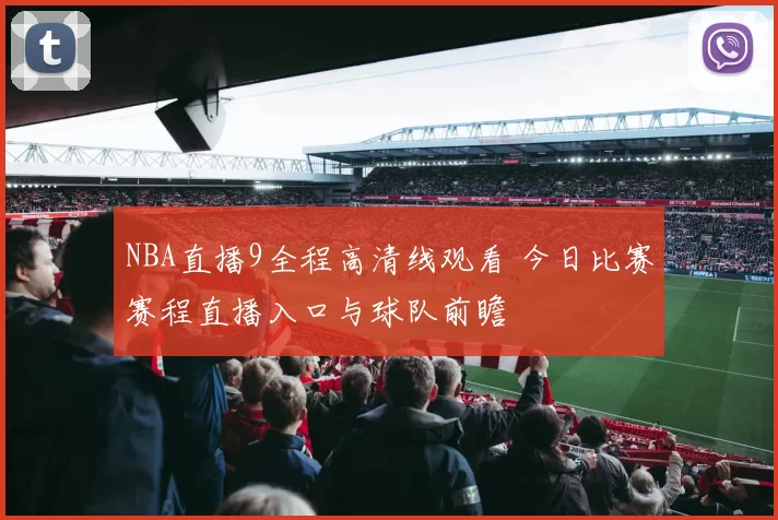 NBA直播9全程高清线观看 今日比赛赛程直播入口与球队前瞻