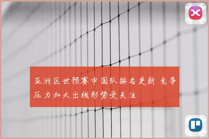 亚洲区世预赛中国队排名更新 竞争压力加大出线形势受关注