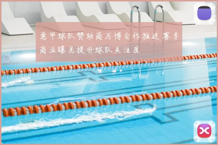 意甲球队赞助商万博合作推进 赛季商业曝光提升球队关注度