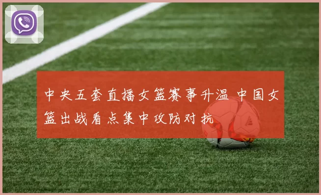 中央五套直播女篮赛事升温 中国女篮出战看点集中攻防对抗