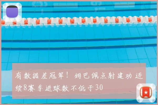 有数据差冠军！姆巴佩点射建功 连续8赛季进球数不低于30