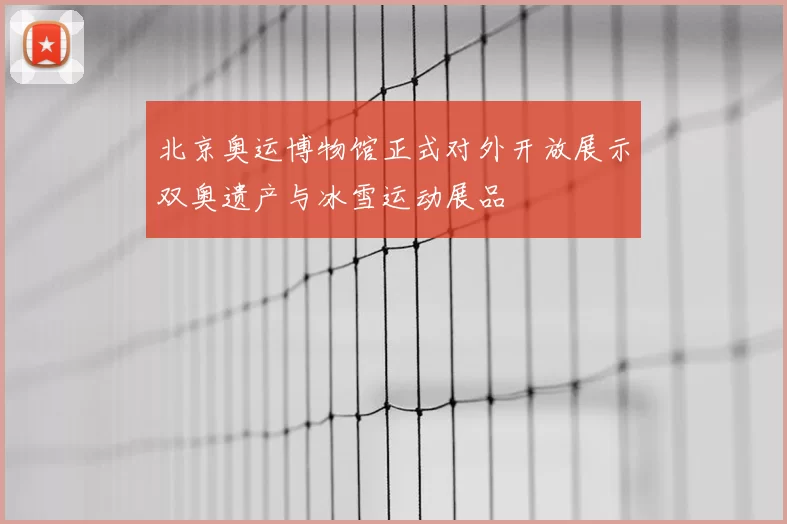 北京奥运博物馆正式对外开放展示双奥遗产与冰雪运动展品