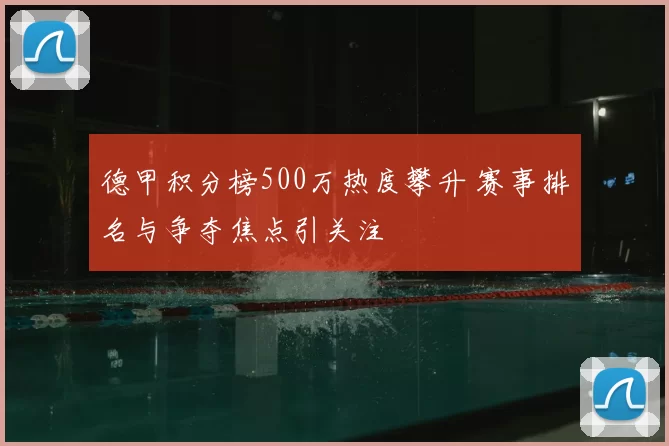 德甲积分榜500万热度攀升 赛事排名与争夺焦点引关注