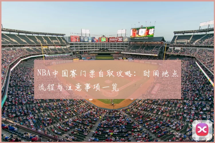 NBA中国赛门票自取攻略：时间地点流程与注意事项一览