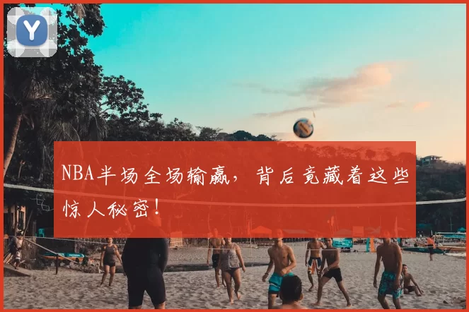 NBA半场全场输赢，背后竟藏着这些惊人秘密！