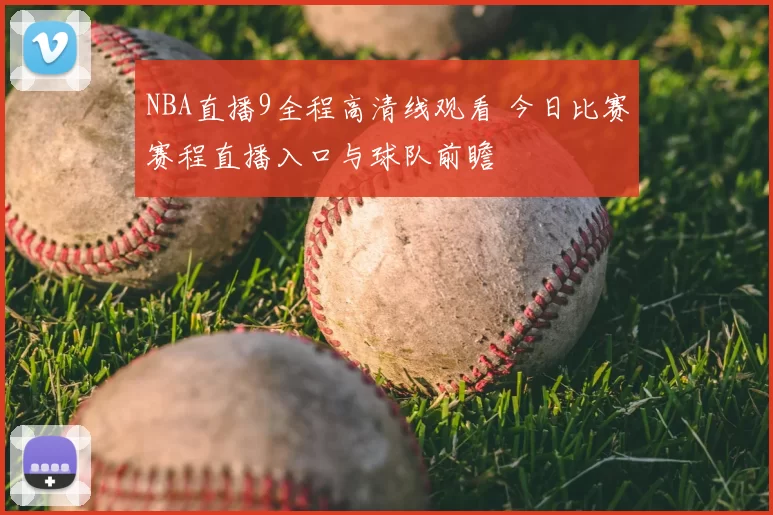 NBA直播9全程高清线观看 今日比赛赛程直播入口与球队前瞻