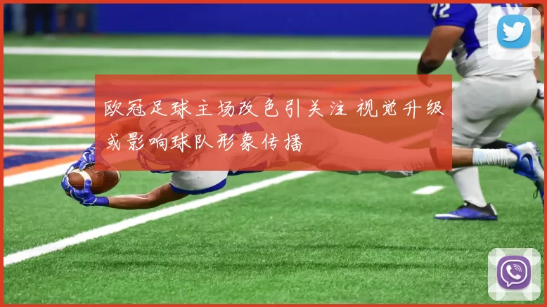 欧冠足球主场改色引关注 视觉升级或影响球队形象传播