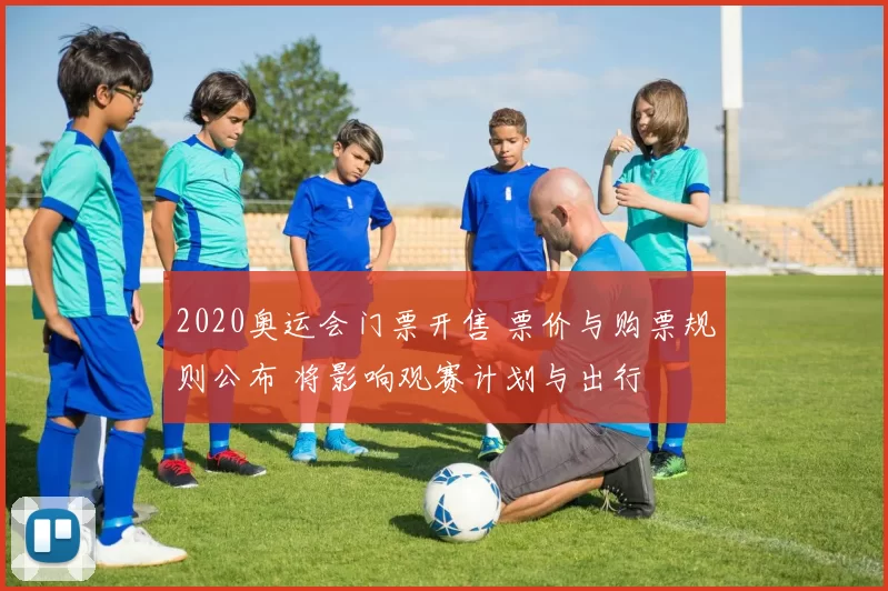 2020奥运会门票开售 票价与购票规则公布 将影响观赛计划与出行