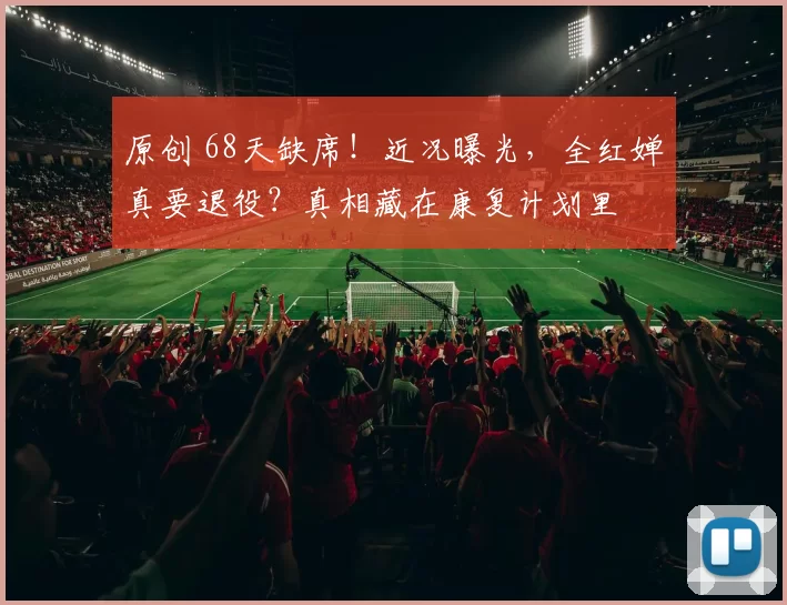 原创 68天缺席！近况曝光，全红婵真要退役？真相藏在康复计划里