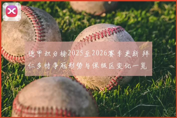 德甲积分榜2025至2026赛季更新 拜仁多特争冠形势与保级区变化一览