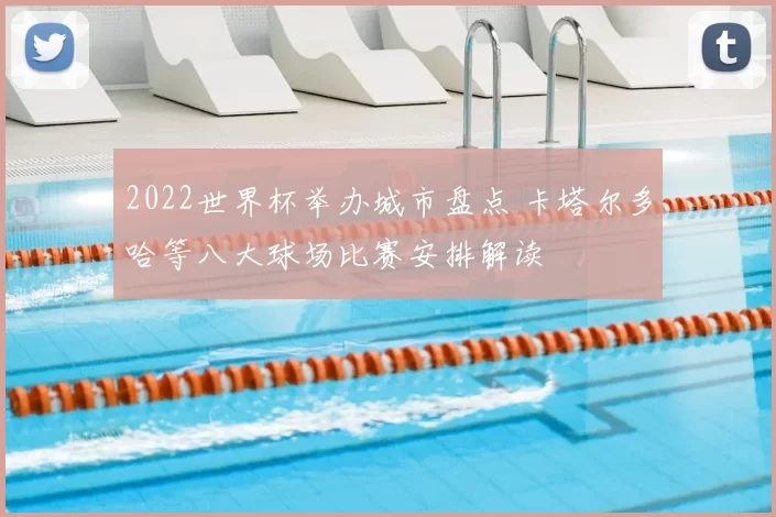 2022世界杯举办城市盘点 卡塔尔多哈等八大球场比赛安排解读