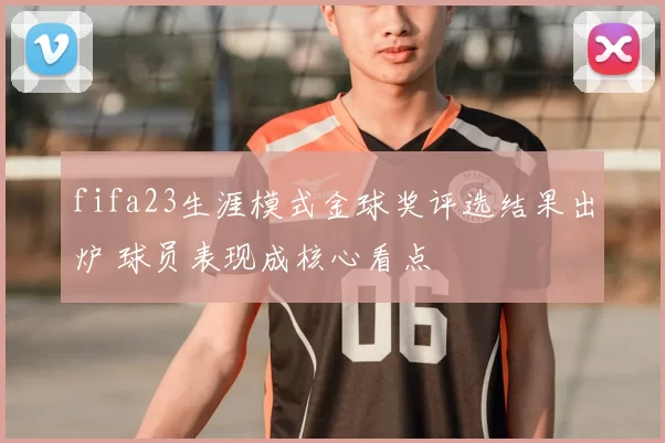 fifa23生涯模式金球奖评选结果出炉 球员表现成核心看点